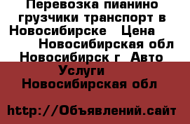 Перевозка пианино грузчики транспорт в Новосибирске › Цена ­ 4 500 - Новосибирская обл., Новосибирск г. Авто » Услуги   . Новосибирская обл.